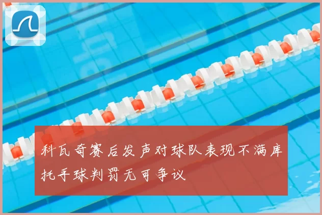 科瓦奇赛后发声对球队表现不满库托手球判罚无可争议