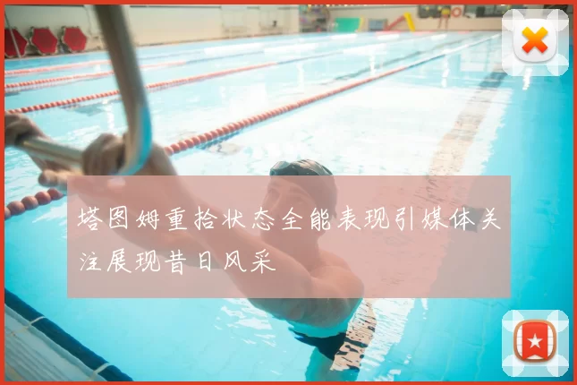 塔图姆重拾状态全能表现引媒体关注展现昔日风采