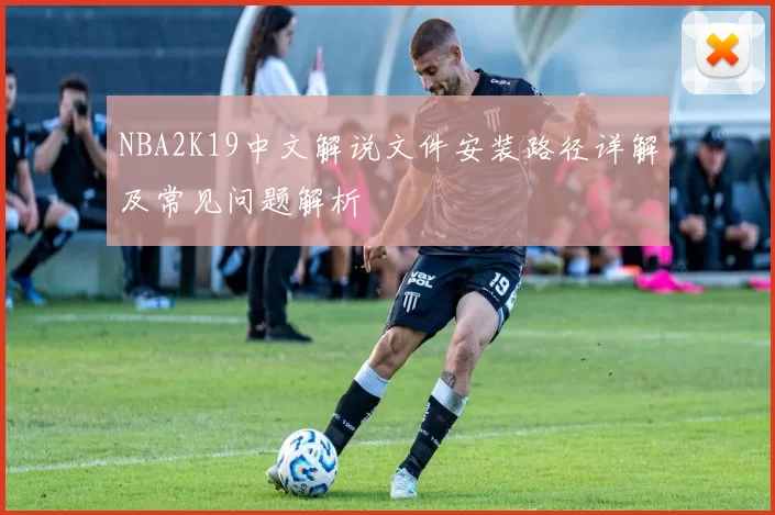 NBA2K19中文解说文件安装路径详解及常见问题解析