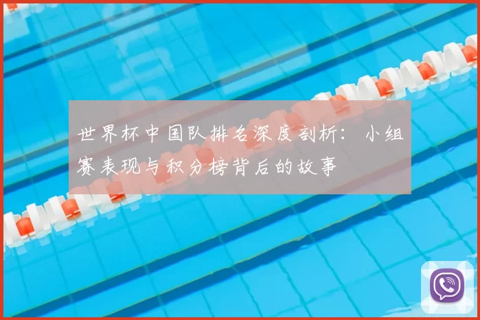 世界杯中国队排名深度剖析:小组赛表现与积分榜背后的故事