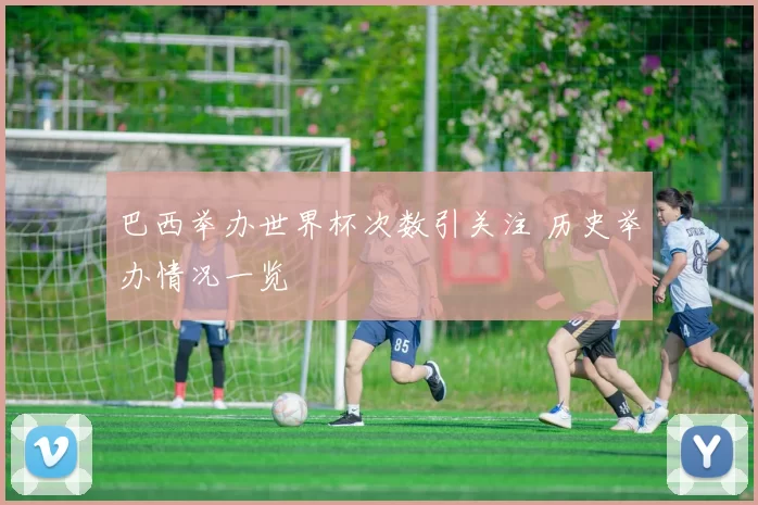 巴西举办世界杯次数引关注 历史举办情况一览