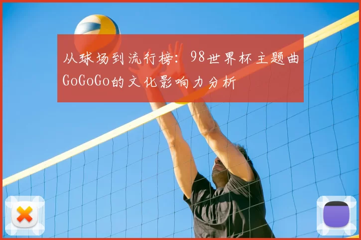 从球场到流行榜:98世界杯主题曲GoGoGo的文化影响力分析