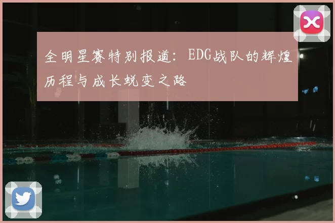 全明星赛特别报道：EDG战队的辉煌历程与成长蜕变之路