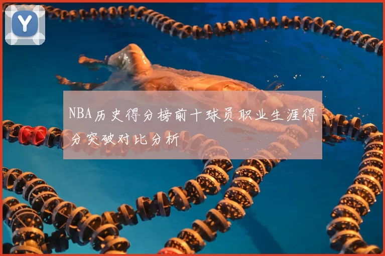 NBA历史得分榜前十球员职业生涯得分突破对比分析