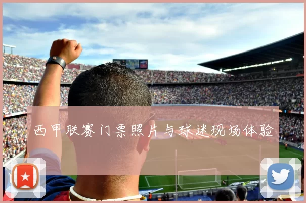 西甲联赛门票照片与球迷现场体验
