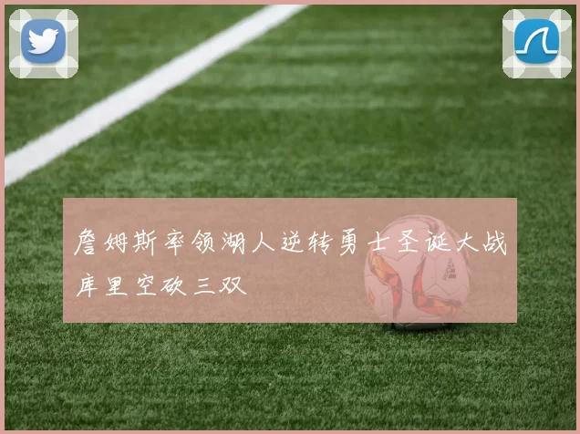 詹姆斯率领湖人逆转勇士圣诞大战库里空砍三双