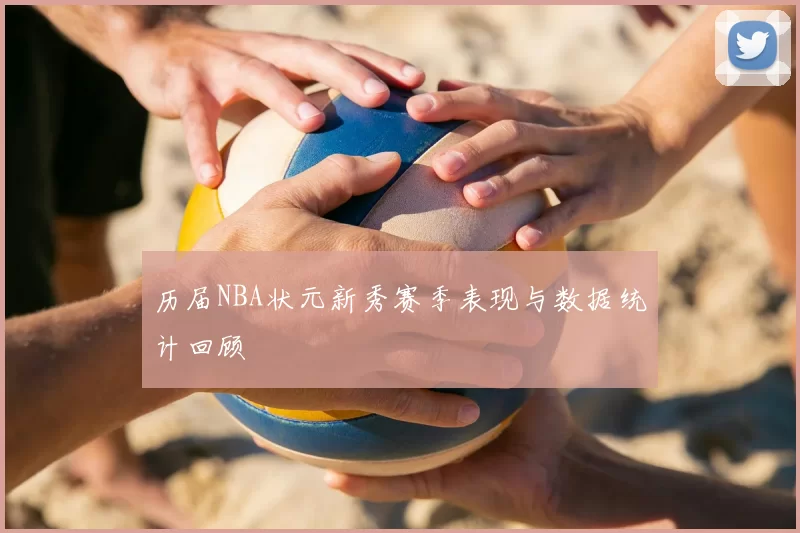 历届NBA状元新秀赛季表现与数据统计回顾