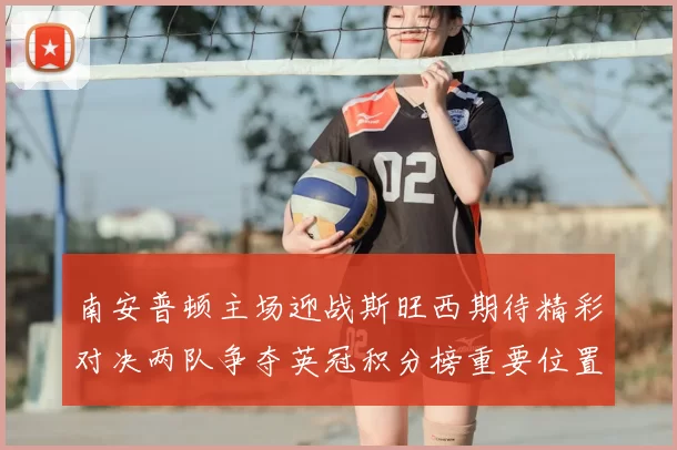 南安普顿主场迎战斯旺西期待精彩对决两队争夺英冠积分榜重要位置
