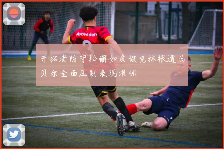 开拓者防守松懈如度假克林根遭戈贝尔全面压制表现堪忧