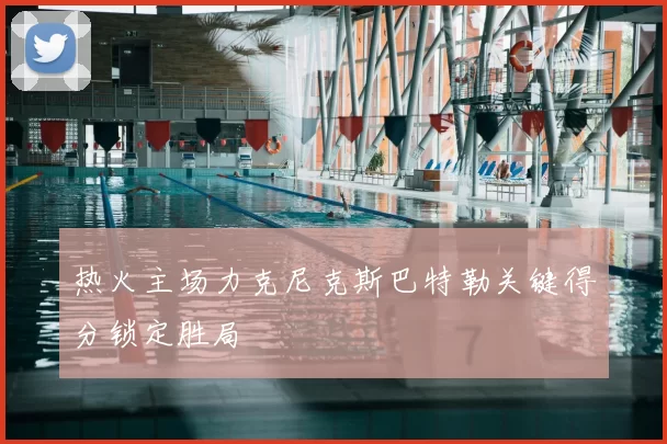 热火主场力克尼克斯巴特勒关键得分锁定胜局