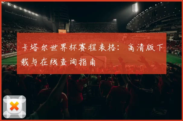 卡塔尔世界杯赛程表格:高清版下载与在线查询指南