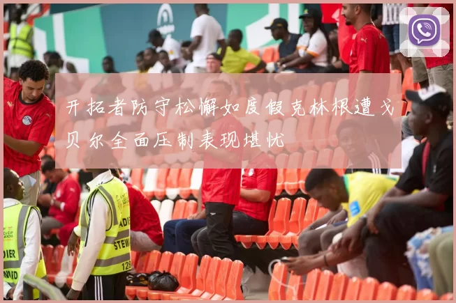 开拓者防守松懈如度假克林根遭戈贝尔全面压制表现堪忧
