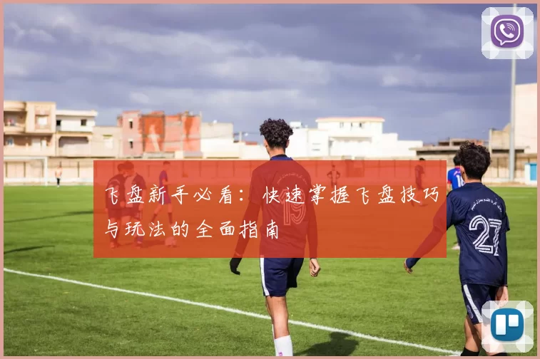 飞盘新手必看:快速掌握飞盘技巧与玩法的全面指南