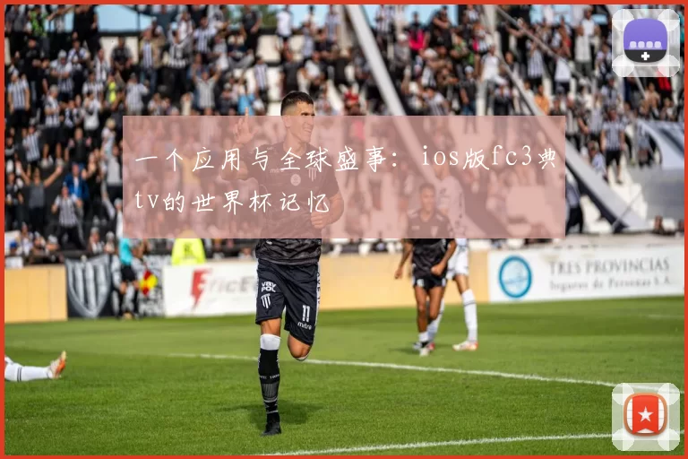 一个应用与全球盛事:ios版fc3典tv的世界杯记忆