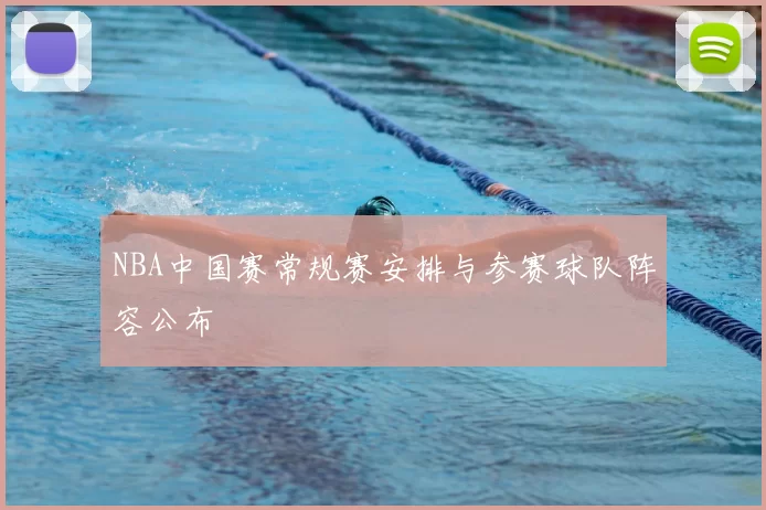 NBA中国赛常规赛安排与参赛球队阵容公布