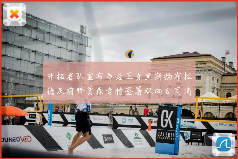 开拓者队宣布与后卫克里斯扬布拉德及前锋贾森肯特签署双向合同消息