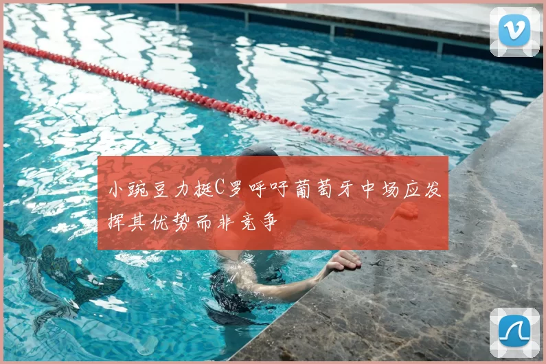 小豌豆力挺C罗呼吁葡萄牙中场应发挥其优势而非竞争