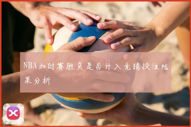 NBA加时赛胜负是否计入竞猜投注结果分析