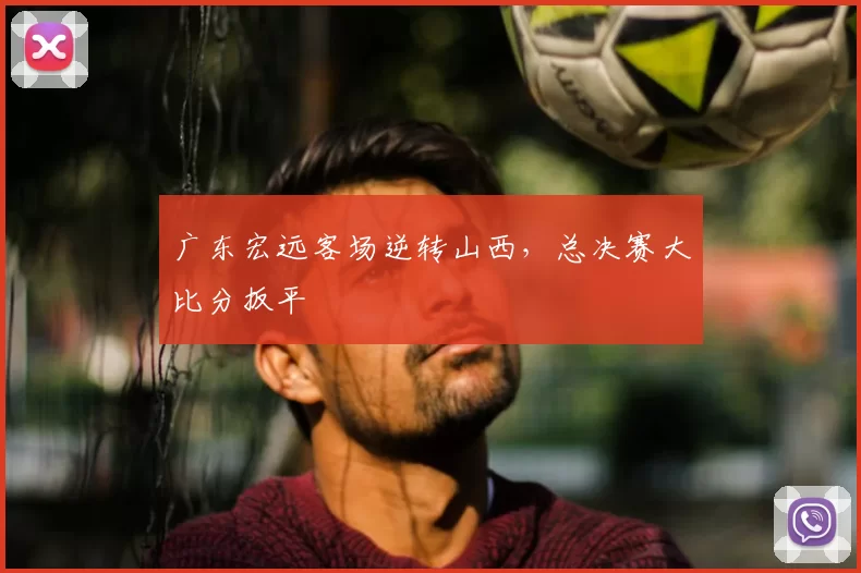 广东宏远客场逆转山西，总决赛大比分扳平