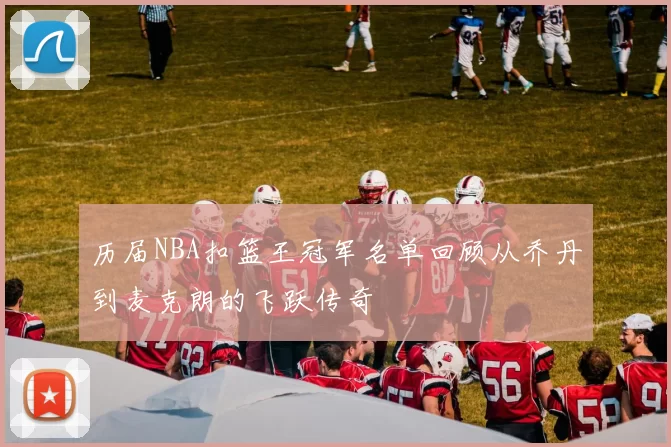 历届NBA扣篮王冠军名单回顾从乔丹到麦克朗的飞跃传奇