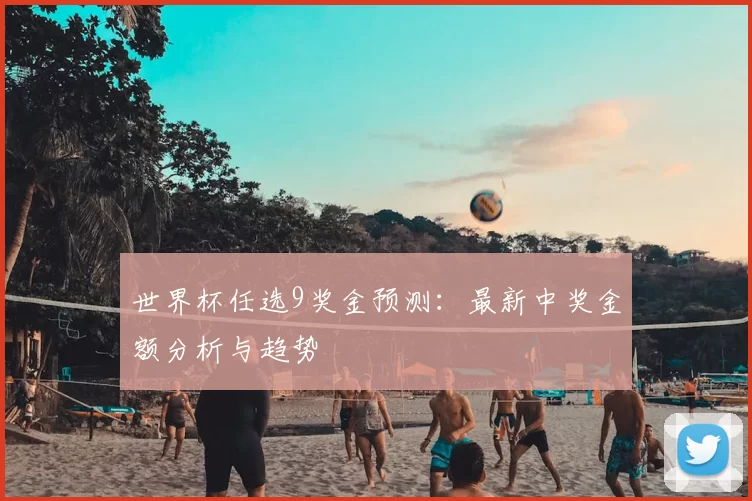 世界杯任选9奖金预测：最新中奖金额分析与趋势
