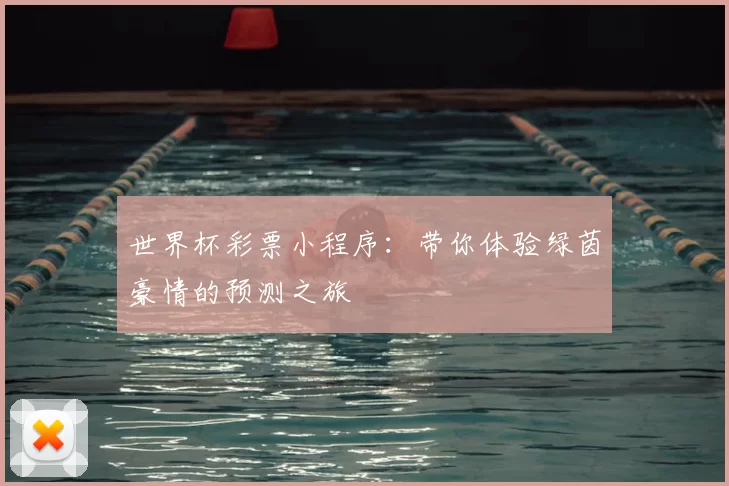 世界杯彩票小程序：带你体验绿茵豪情的预测之旅
