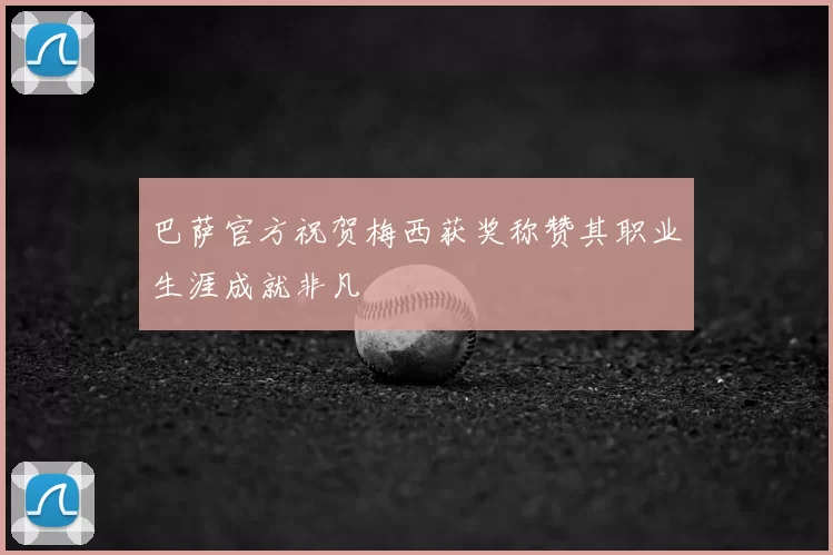 巴萨官方祝贺梅西获奖称赞其职业生涯成就非凡