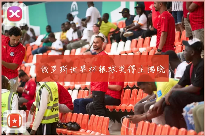 俄罗斯世界杯银球奖得主揭晓