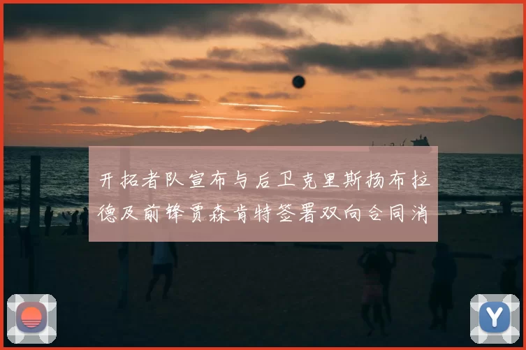 开拓者队宣布与后卫克里斯扬布拉德及前锋贾森肯特签署双向合同消息