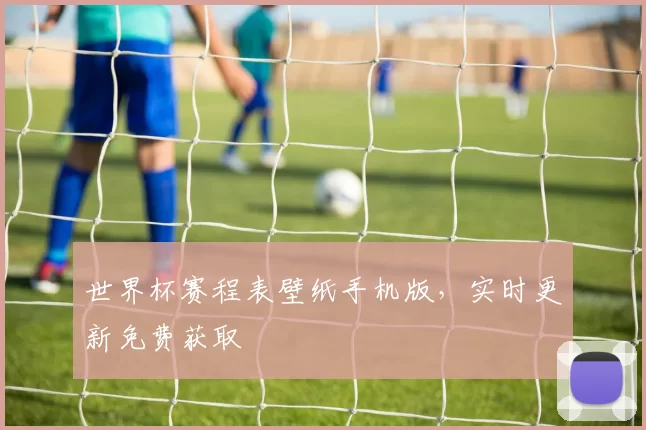 世界杯赛程表壁纸手机版,实时更新免费获取