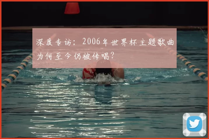 深度专访：2006年世界杯主题歌曲为何至今仍被传唱？