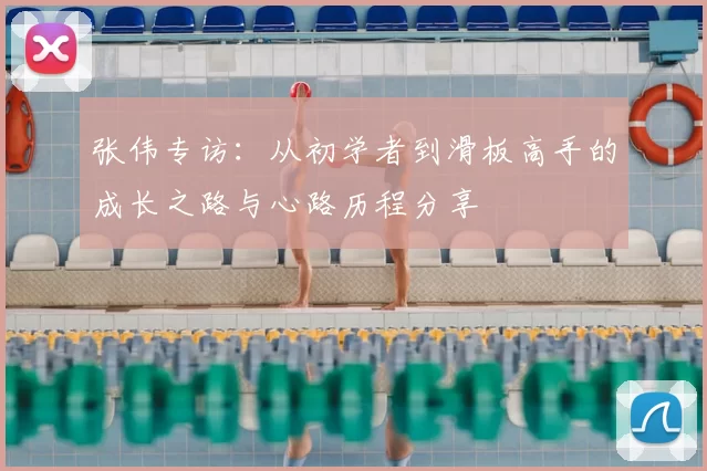 张伟专访：从初学者到滑板高手的成长之路与心路历程分享