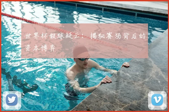 世界杯假球疑云:揭秘赛场背后的资本博弈
