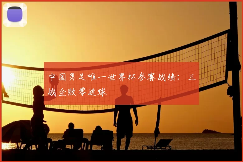中国男足唯一世界杯参赛战绩:三战全败零进球