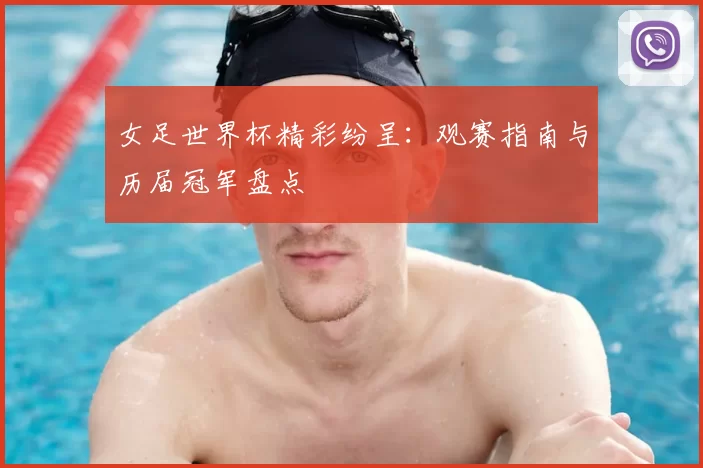 女足世界杯精彩纷呈：观赛指南与历届冠军盘点