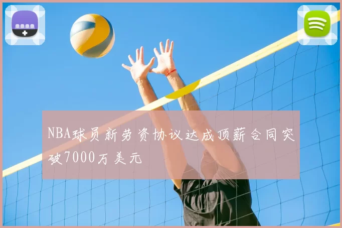 NBA球员新劳资协议达成顶薪合同突破7000万美元