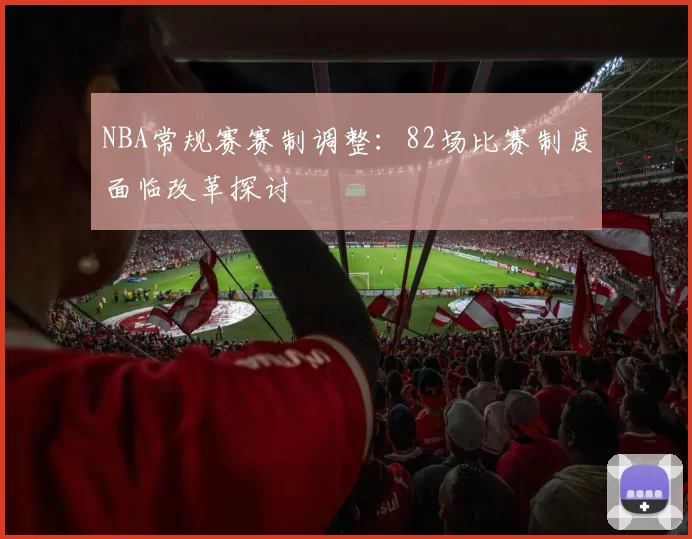 NBA常规赛赛制调整:82场比赛制度面临改革探讨