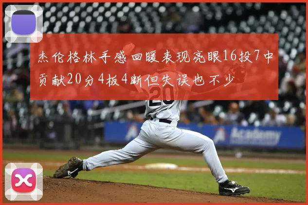 杰伦格林手感回暖表现亮眼16投7中贡献20分4板4断但失误也不少