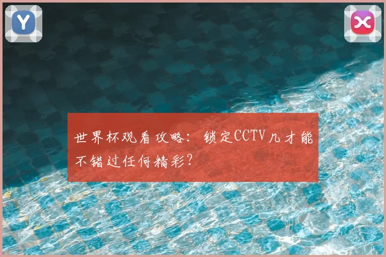 世界杯观看攻略：锁定CCTV几才能不错过任何精彩？