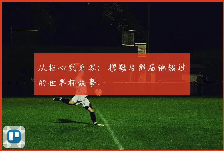 从核心到看客:穆勒与那届他错过的世界杯故事。