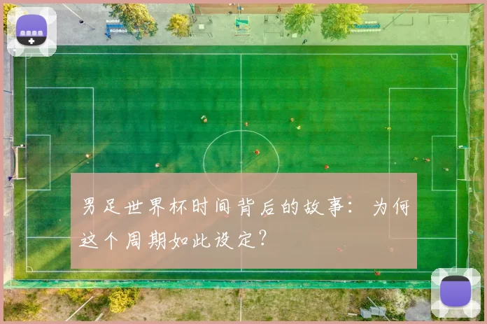 男足世界杯时间背后的故事:为何这个周期如此设定?