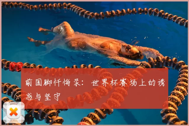 前国脚忏悔录：世界杯赛场上的诱惑与坚守