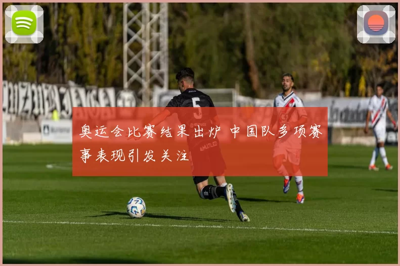 奥运会比赛结果出炉 中国队多项赛事表现引发关注