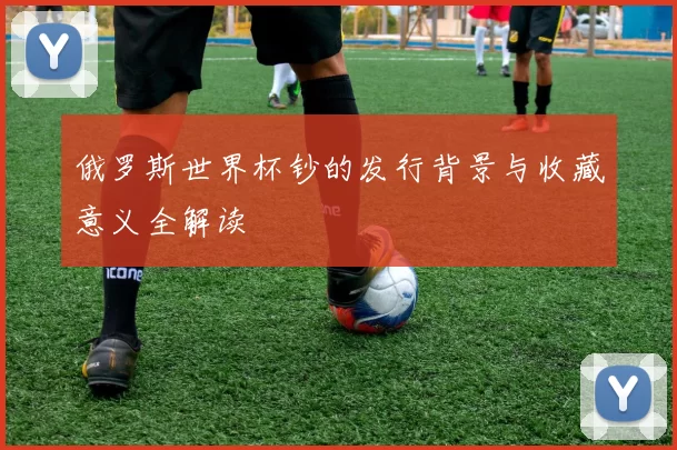 俄罗斯世界杯钞的发行背景与收藏意义全解读