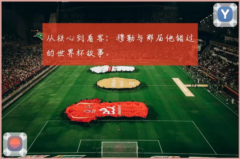 从核心到看客：穆勒与那届他错过的世界杯故事。