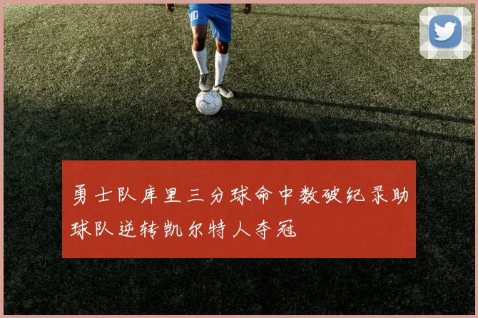 勇士队库里三分球命中数破纪录助球队逆转凯尔特人夺冠