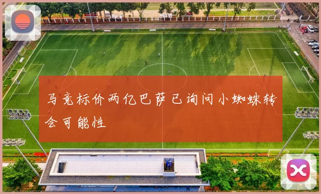 马竞标价两亿巴萨已询问小蜘蛛转会可能性