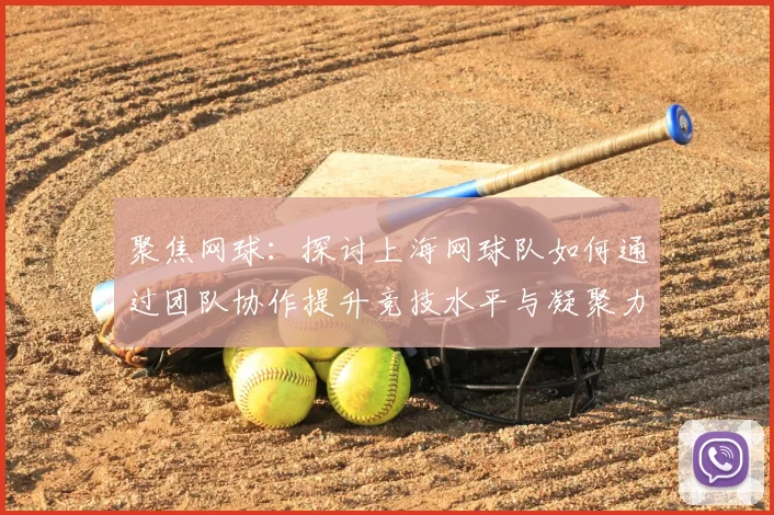聚焦网球：探讨上海网球队如何通过团队协作提升竞技水平与凝聚力