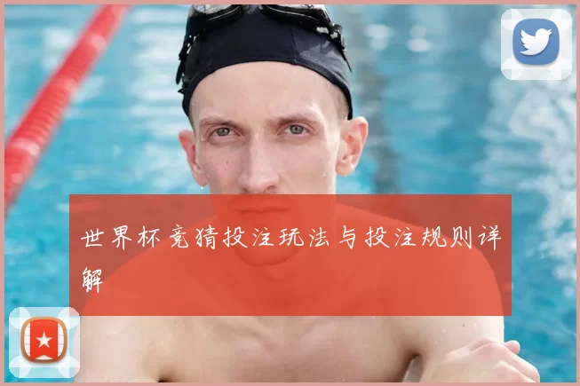 世界杯竞猜投注玩法与投注规则详解