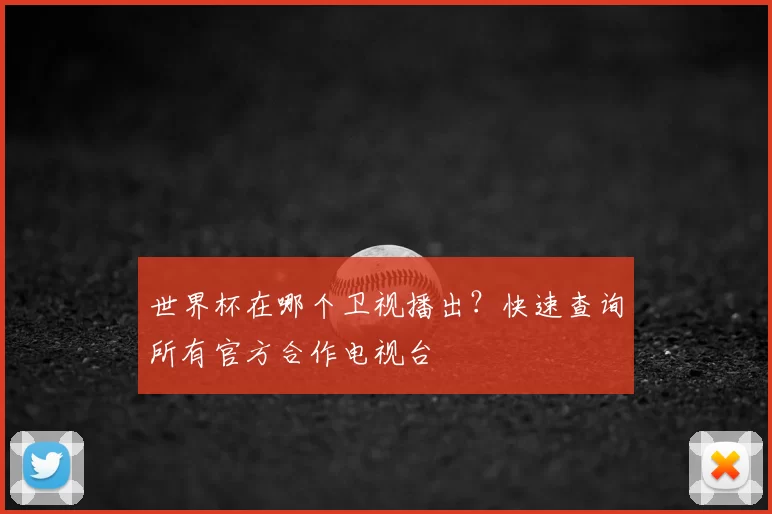 世界杯在哪个卫视播出？快速查询所有官方合作电视台